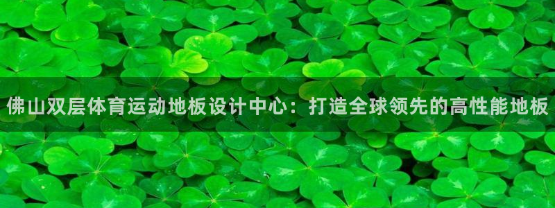 米兰体育入口：佛山双层体育运动地板设计中心：打造全球领先的高性能地板