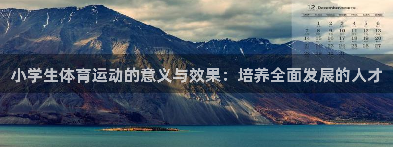米兰体育靠谱吗：小学生体育运动的意义与效果：培养全面发展的人才