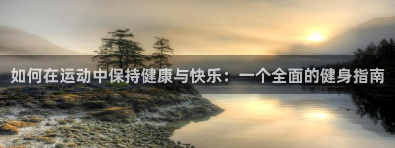 米兰体育app：如何在运动中保持健康与快乐：一个全面的健身指南