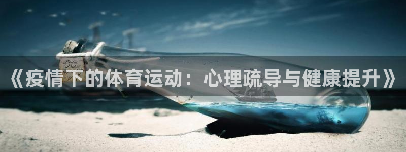 米兰体育网站：《疫情下的体育运动：心理疏导与健康提升》