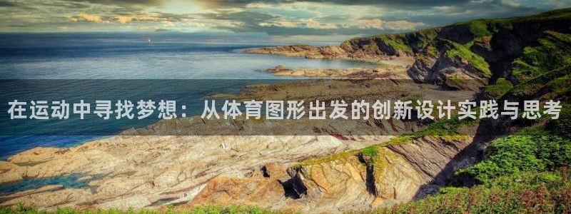 米兰体育入口：在运动中寻找梦想：从体育图形出发的创新设计实践与思考