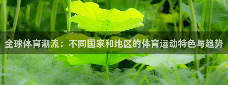 米兰体育平台：全球体育潮流：不同国家和地区的体育运动特色与趋势